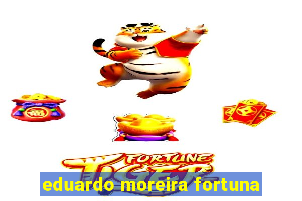 eduardo moreira fortuna